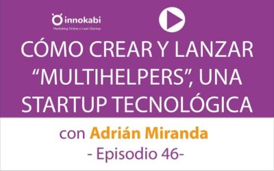 Cómo crear y lanzar una Startup Tecnológica con Adrián Miranda CEO de Multihelpers – Ep 46 Podcast Innokabi
