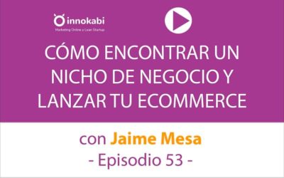Encontrar un nicho y crear tu Ecommerce. Entrevista a Jaime Mesa – Ep 53 Podcast Innokabi