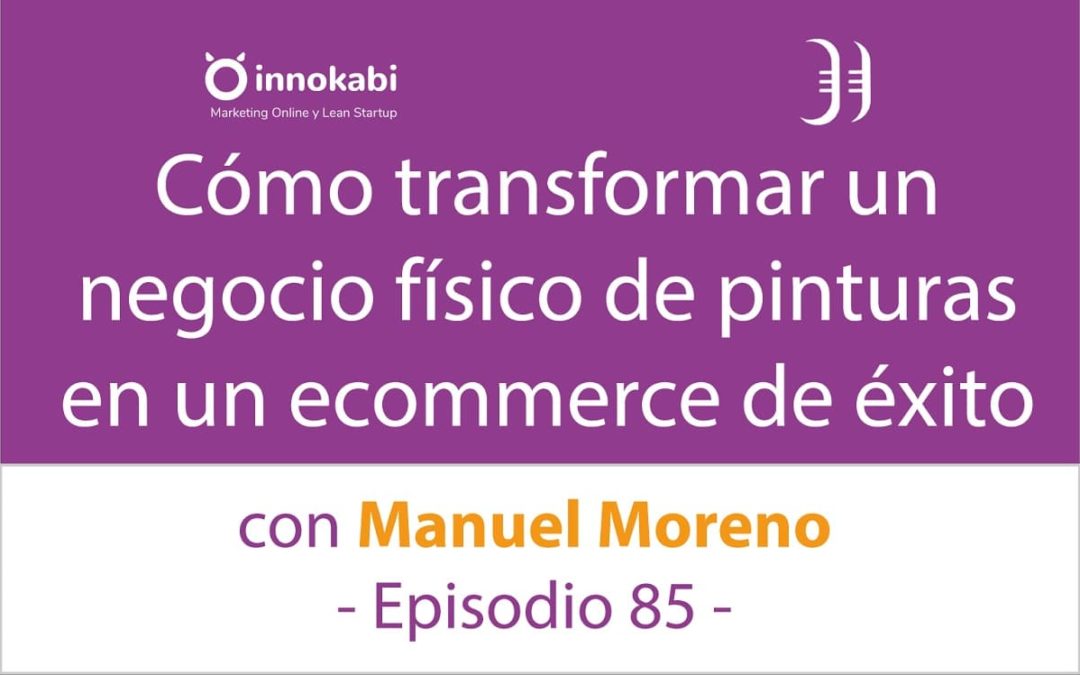 Transformar un Negocio Fisico Familiar en un Ecommerce. Entrevista a Manuel Moreno – Episodio 85 Podcast Innokabi