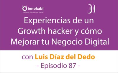 Mejorar tu Negocio Digital con Growth Hacking. Entrevista a Luis Díaz del Dedo – Episodio 87 Podcast Innokabi