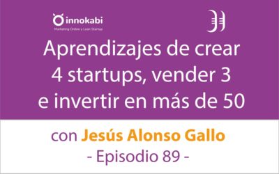 Crear 4 startups y vender 3. Entrevista a Jesús Alonso Gallo – Episodio 89 Podcast Innokabi
