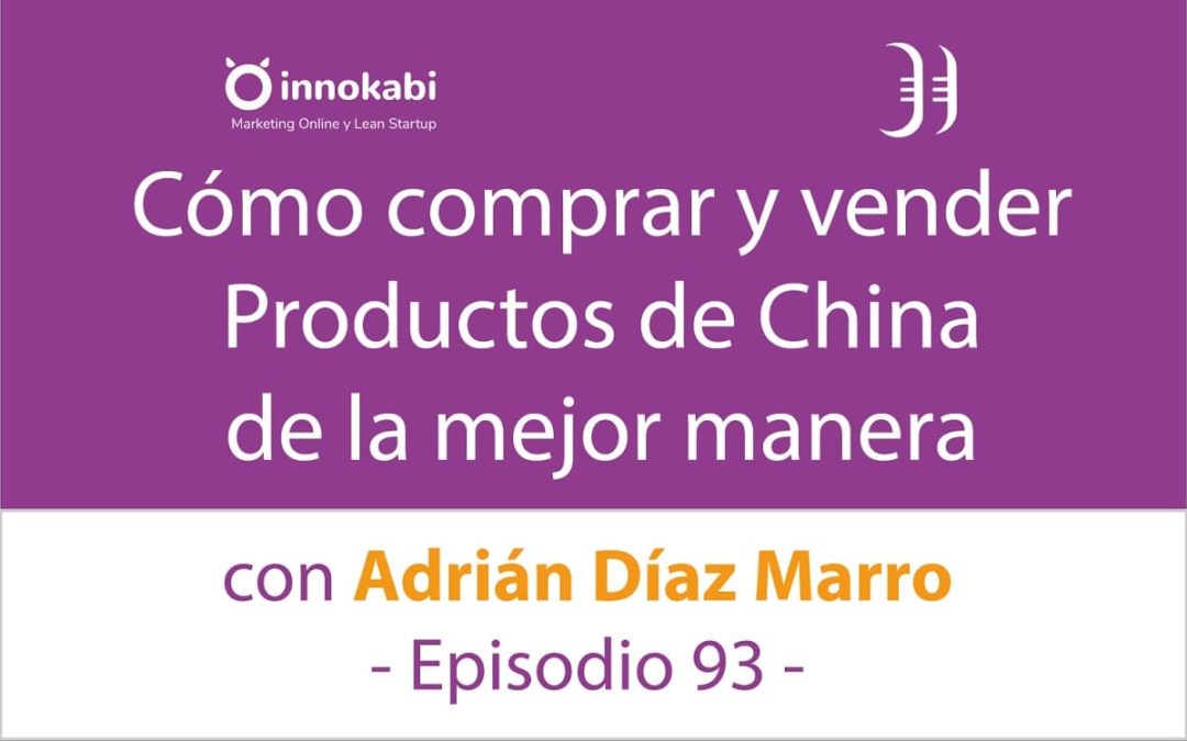 Cómo comprar y vender productos de China 🎤 Entrevista a Adrián Díaz Marro – Episodio 93 Podcast Innokabi