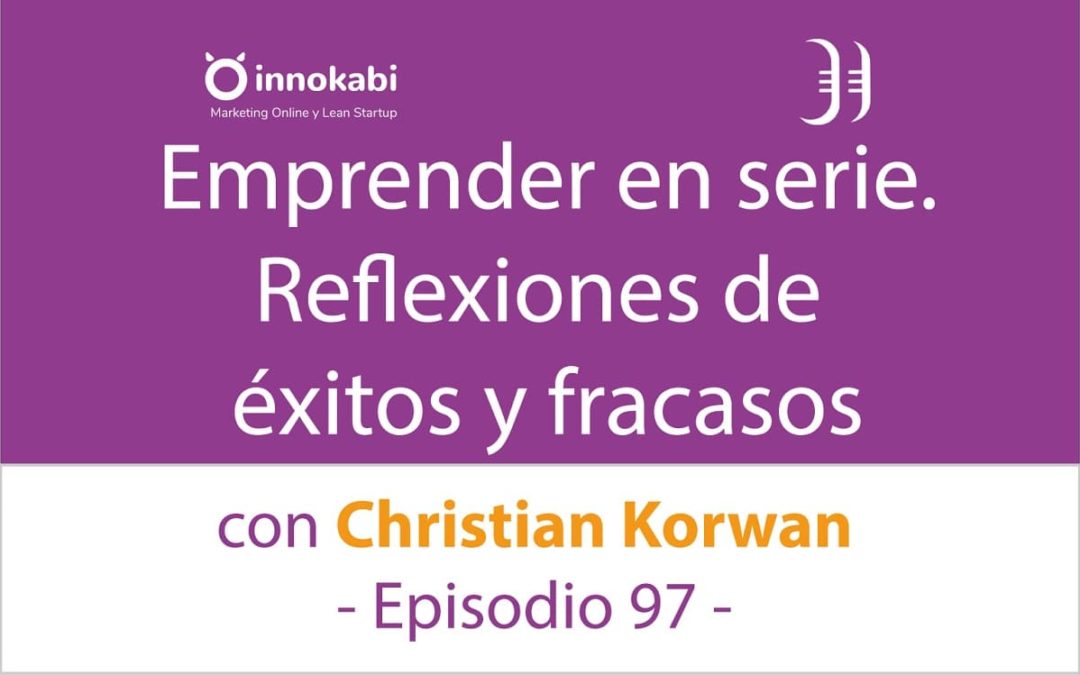 Emprender en serie. Aprendizajes de éxitos y fracasos 🎤 Entrevista a Christian Korwan – Episodio 97 Podcast Innokabi