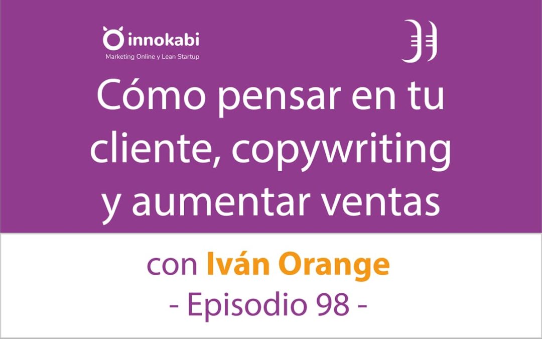 Copywriting, clientes y aumentar ventas 🎤 Entrevista a Iván Orange – Episodio 98 Podcast Innokabi