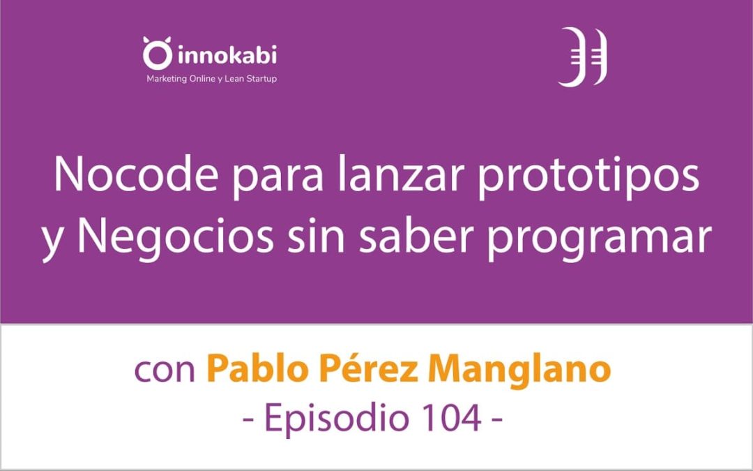 “Nocode” para Prototipar y lanzar Negocios sin saber programar 🎤 Entrevista a Pablo Pérez Manglano – Episodio 104 Podcast Innokabi