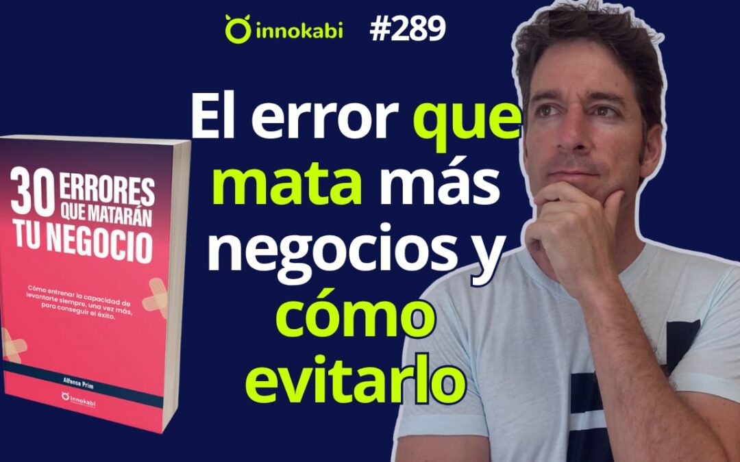 El error que más negocios destruye (y cómo puedes evitarlo) – Ep 289 podcast Innokabi