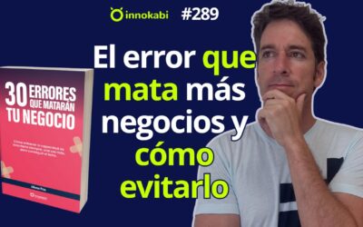 El error que más negocios destruye (y cómo puedes evitarlo) – Ep 289 podcast Innokabi